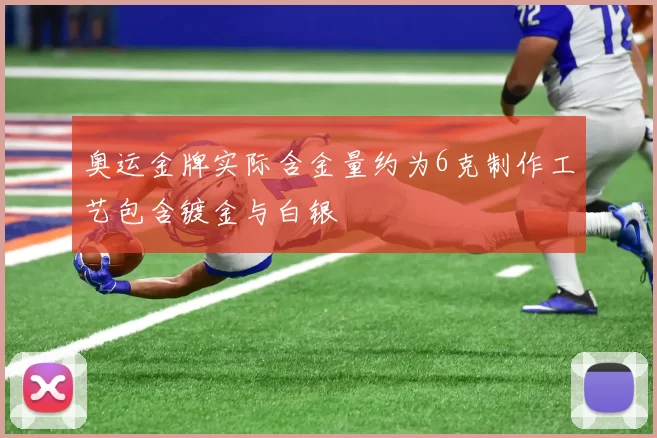 奥运金牌实际含金量约为6克制作工艺包含镀金与白银