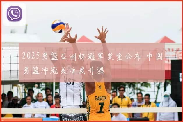 2025男篮亚洲杯冠军奖金公布 中国男篮冲冠关注度升温