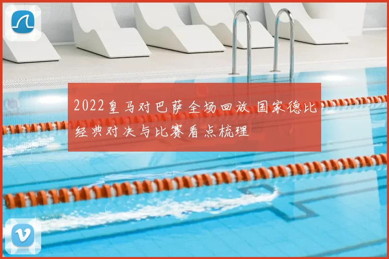 2022皇马对巴萨全场回放 国家德比经典对决与比赛看点梳理