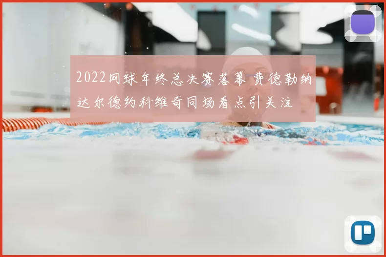 2022网球年终总决赛落幕 费德勒纳达尔德约科维奇同场看点引关注