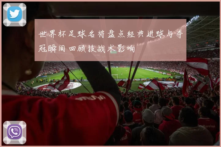 世界杯足球名将盘点经典进球与夺冠瞬间回顾技战术影响