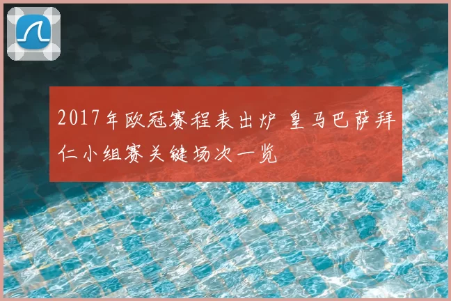 2017年欧冠赛程表出炉 皇马巴萨拜仁小组赛关键场次一览