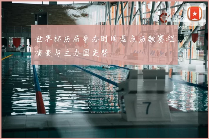 世界杯历届举办时间盘点历数赛程演变与主办国更替