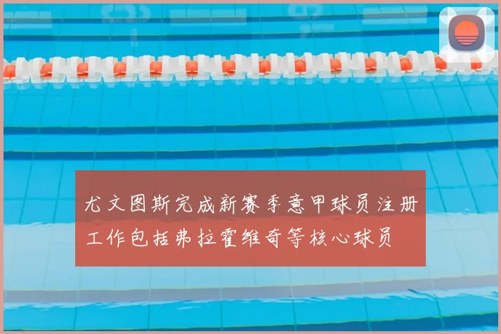 尤文图斯完成新赛季意甲球员注册工作包括弗拉霍维奇等核心球员