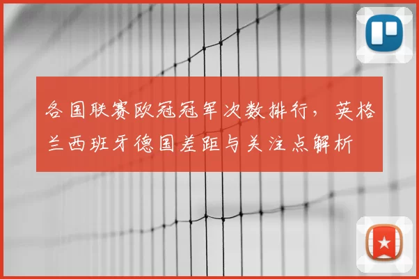 各国联赛欧冠冠军次数排行，英格兰西班牙德国差距与关注点解析