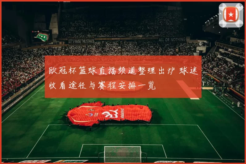 欧冠杯篮球直播频道整理出炉 球迷收看途径与赛程安排一览