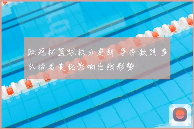 欧冠杯篮球积分更新 争夺激烈 多队排名变化影响出线形势