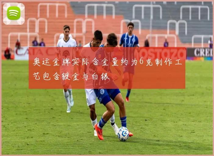 奥运金牌实际含金量约为6克制作工艺包含镀金与白银