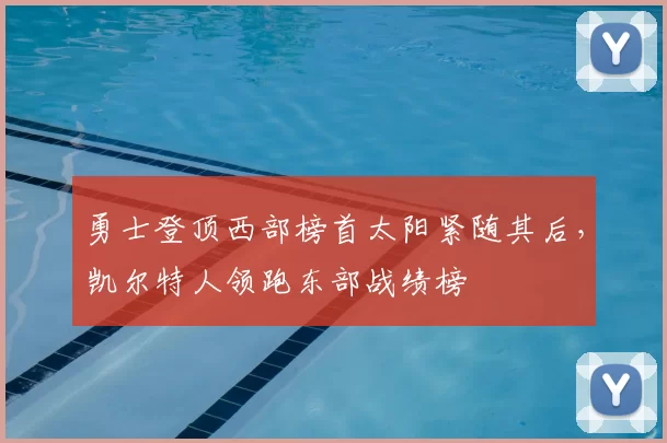 勇士登顶西部榜首太阳紧随其后，凯尔特人领跑东部战绩榜