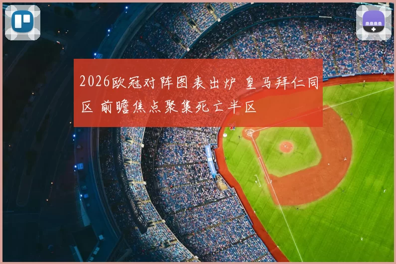 2026欧冠对阵图表出炉 皇马拜仁同区 前瞻焦点聚集死亡半区