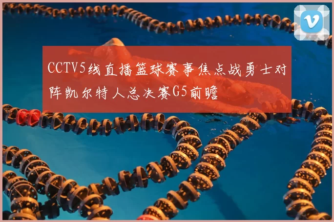 CCTV5线直播篮球赛事焦点战勇士对阵凯尔特人总决赛G5前瞻