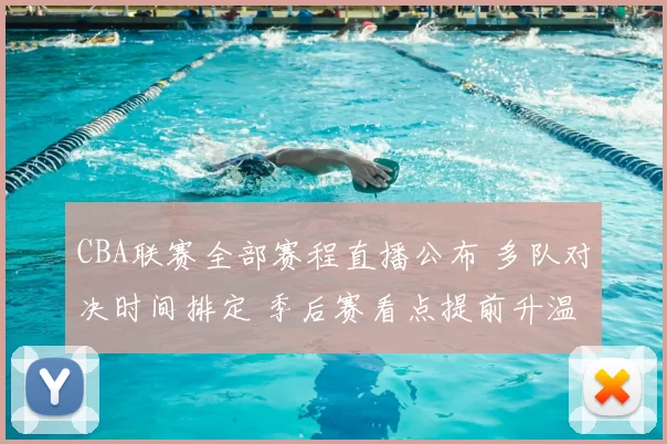 CBA联赛全部赛程直播公布 多队对决时间排定 季后赛看点提前升温