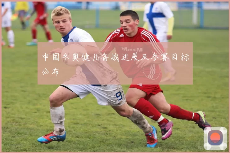 中国冬奥健儿备战进展及参赛目标公布