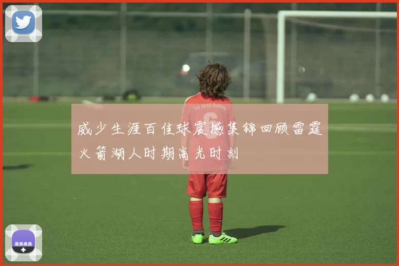 威少生涯百佳球震撼集锦回顾雷霆火箭湖人时期高光时刻