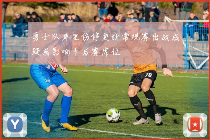 勇士队库里伤停更新常规赛出战成疑或影响季后赛席位