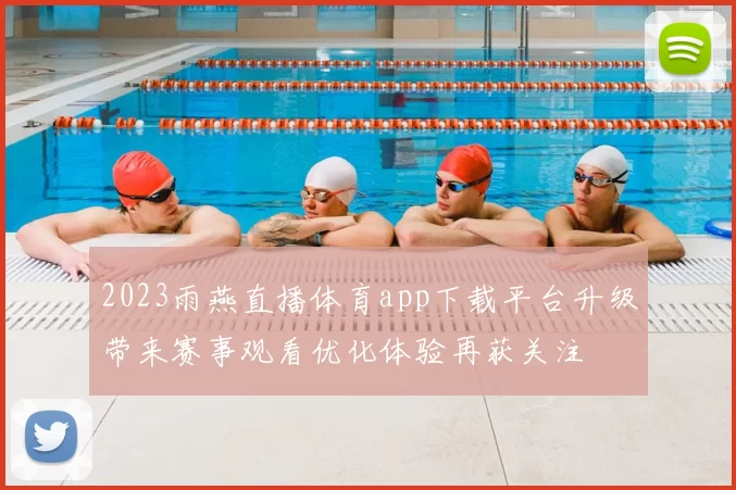 2023雨燕直播体育app下载平台升级带来赛事观看优化体验再获关注