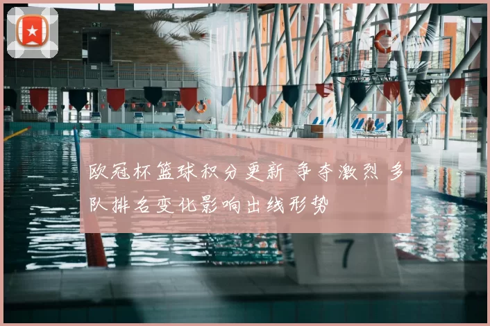 欧冠杯篮球积分更新 争夺激烈 多队排名变化影响出线形势