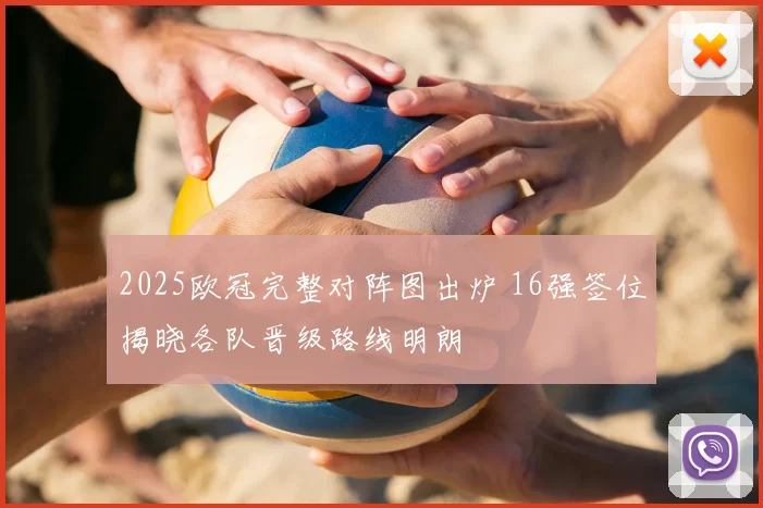2025欧冠完整对阵图出炉 16强签位揭晓各队晋级路线明朗