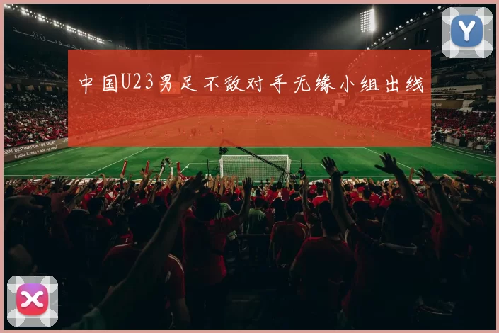 中国U23男足不敌对手无缘小组出线