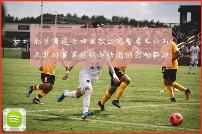 北京奥运会回放歌曲完整名单公布及其对赛事记忆与传播的影响解读
