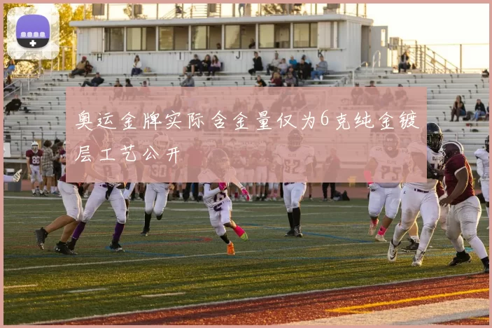 奥运金牌实际含金量仅为6克纯金镀层工艺公开