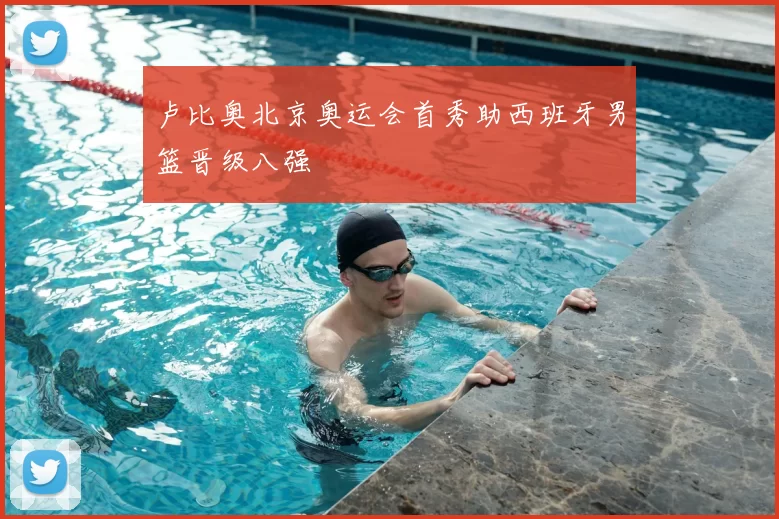 卢比奥北京奥运会首秀助西班牙男篮晋级八强