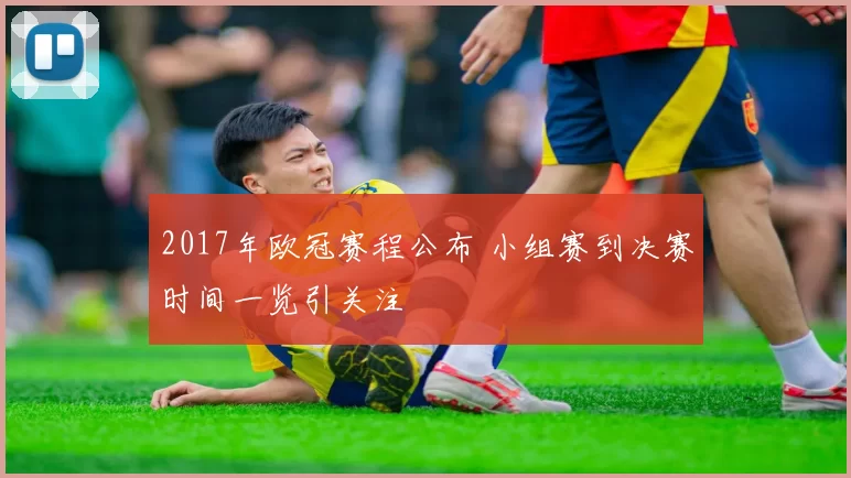 2017年欧冠赛程公布 小组赛到决赛时间一览引关注